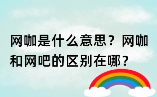 網咖是什么意思？網咖和網吧的區別在哪？