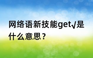 網絡語新技能get√是什么意思?
