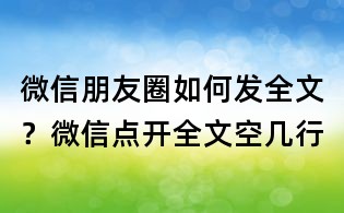 微信朋友圈如何發全文?微信點開全文空幾行