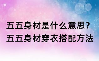 五五身材是什么意思？五五身材穿衣搭配方法