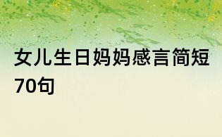 女兒生日媽媽感言簡(jiǎn)短70句