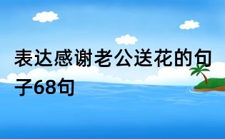 表達感謝老公送花的句子68句