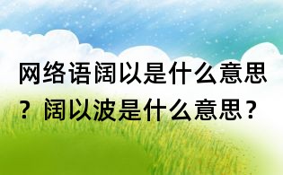 網絡語闊以是什么意思？闊以波是什么意思？