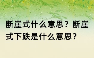 斷崖式什么意思？斷崖式下跌是什么意思？