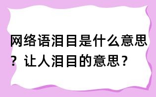 網絡語淚目是什么意思?讓人淚目的意思?