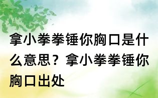 拿小拳拳錘你胸口是什么意思?拿小拳拳錘你胸口出處