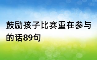 鼓勵(lì)孩子比賽重在參與的話(huà)89句