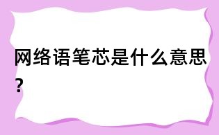 網(wǎng)絡(luò)語筆芯是什么意思?