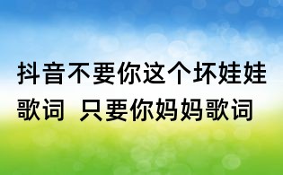 抖音不要你這個(gè)壞娃娃歌詞  只要你媽媽歌詞