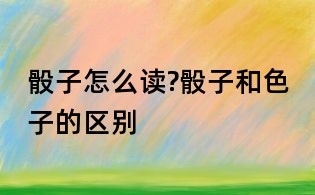 骰子怎么讀?骰子和色子的區(qū)別