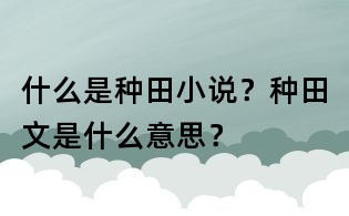 什么是種田小說?種田文是什么意思?