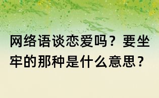 網(wǎng)絡(luò)語：談戀愛嗎？要坐牢的那種是什么意思？