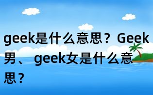 geek是什么意思?Geek男、 geek女是什么意思?