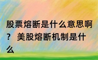 股票熔斷是什么意思啊? 美股熔斷機制是什么