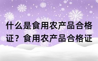 什么是食用農產品合格證?食用農產品合格證