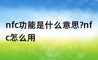 nfc功能是什么意思?nfc怎么用
