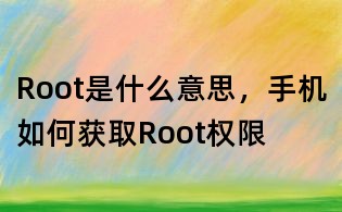 Root是什么意思,手機如何獲取Root權限