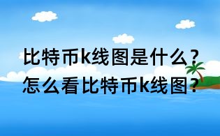比特幣k線圖是什么？怎么看比特幣k線圖？