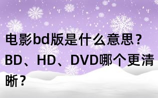電影bd版是什么意思？BD、HD、DVD哪個更清晰？