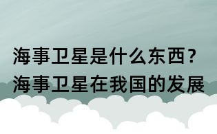 海事衛星是什么東西?海事衛星在我國的發展