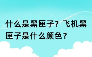 什么是黑匣子?飛機(jī)黑匣子是什么顏色?
