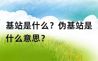 基站是什么?偽基站是什么意思?