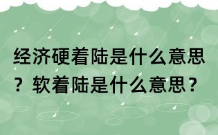 經(jīng)濟(jì)硬著陸是什么意思?軟著陸是什么意思?