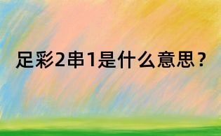 足彩2串1是什么意思?