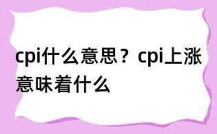 cpi什么意思？cpi上漲意味著什么