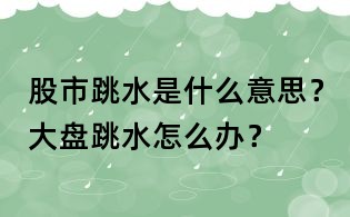 股市跳水是什么意思？大盤跳水怎么辦？