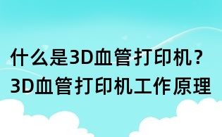 什么是3D血管打印機?3D血管打印機工作原理