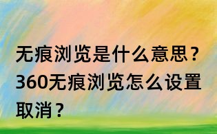 無痕瀏覽是什么意思？360無痕瀏覽怎么設置取消？