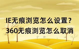 IE無(wú)痕瀏覽怎么設(shè)置？360無(wú)痕瀏覽怎么取消