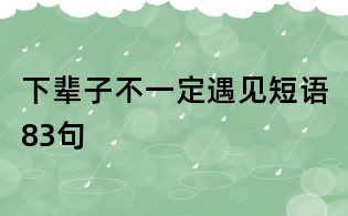下輩子不一定遇見短語83句