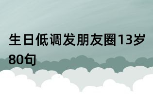 生日低調發朋友圈13歲80句