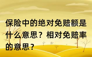 保險中的絕對免賠額是什么意思?相對免賠率的意思?