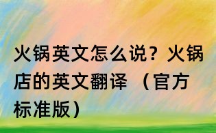 火鍋英文怎么說?火鍋店的英文翻譯 (官方標準版)