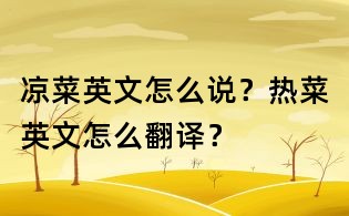 涼菜英文怎么說？熱菜英文怎么翻譯？