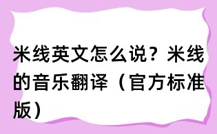 米線英文怎么說(shuō)?米線的音樂(lè)翻譯(官方標(biāo)準(zhǔn)版)