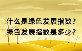 什么是綠色發(fā)展指數(shù)？綠色發(fā)展指數(shù)是多少？