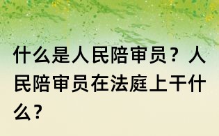 什么是人民陪審員？人民陪審員在法庭上干什么？
