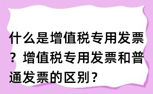 什么是增值稅專用發票？增值稅專用發票和普通發票的區別？
