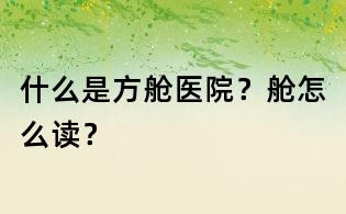 什么是方艙醫院？艙怎么讀？