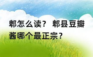 郫怎么讀? 郫縣豆瓣醬哪個最正宗?
