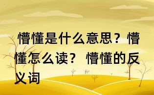 懵懂是什么意思?懵懂怎么讀? 懵懂的反義詞
