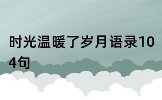 時光溫暖了歲月語錄104句