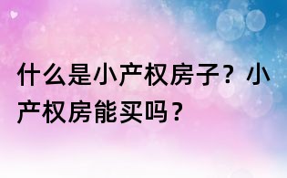 什么是小產權房子?小產權房能買嗎?