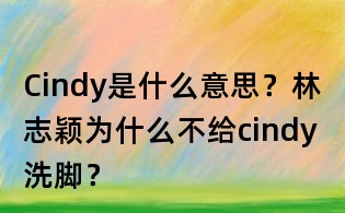 Cindy是什么意思?林志穎為什么不給cindy洗腳?