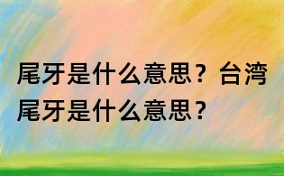 尾牙是什么意思？臺灣尾牙是什么意思？
