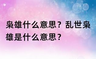梟雄什么意思？亂世梟雄是什么意思？